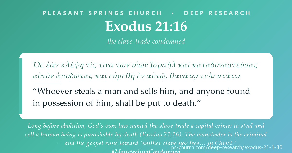 Share card &mdash; Long before abolition, God’s own law named the slave-trade a capital crime: to steal and sell a human being is punishable by death (Exodus 21:16). The manstealer is the criminal — and the gospel runs toward ‘neither slave nor free… in Christ.’ #Exodus21