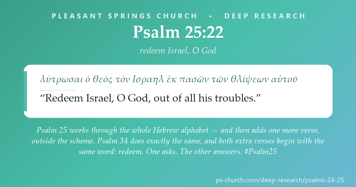 Share card &mdash; Psalm 25 works through the whole Hebrew alphabet — and then adds one more verse, outside the scheme. Psalm 34 does exactly the same, and both extra verses begin with the same word: redeem. One asks. The other answers. #Psalm25